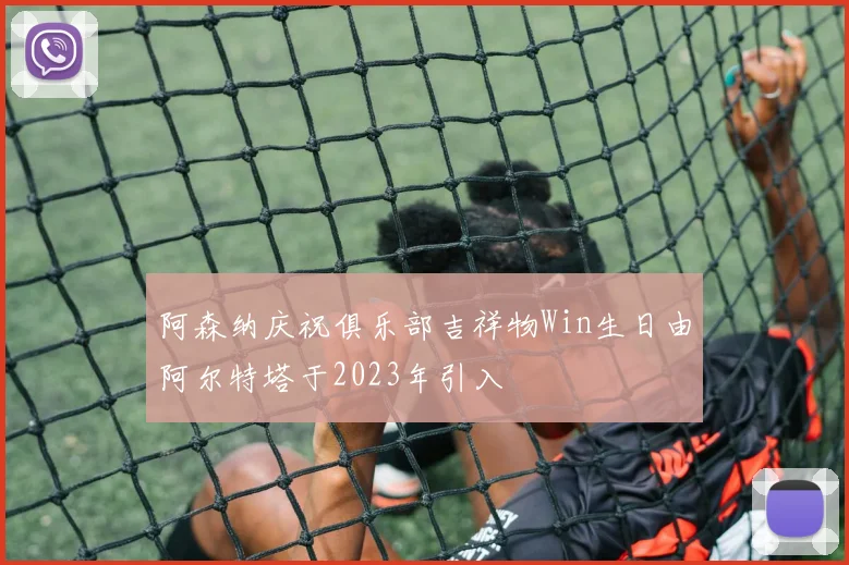 阿森纳庆祝俱乐部吉祥物Win生日由阿尔特塔于2023年引入