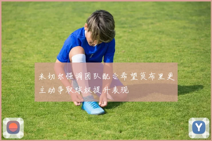 米切尔强调团队配合希望莫布里更主动争取球权提升表现