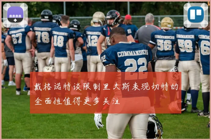 戴格诺特谈限制里夫斯表现切特的全面性值得更多关注