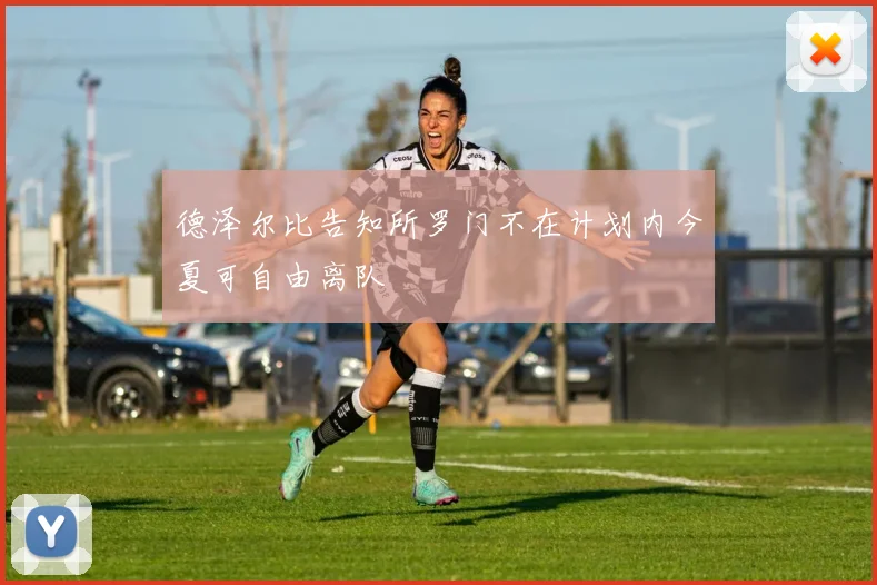 德泽尔比告知所罗门不在计划内今夏可自由离队