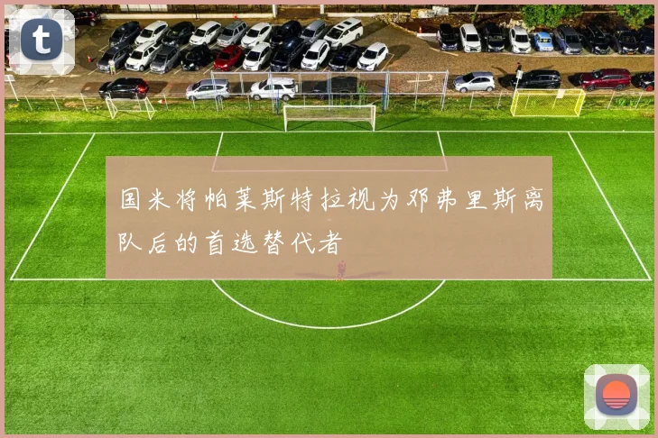 国米将帕莱斯特拉视为邓弗里斯离队后的首选替代者