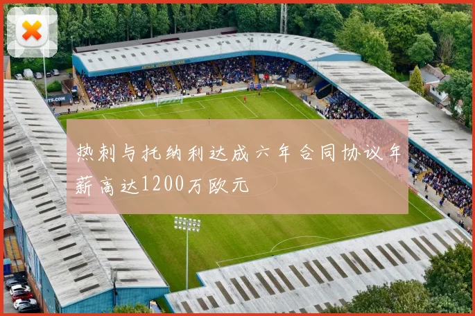 热刺与托纳利达成六年合同协议年薪高达1200万欧元