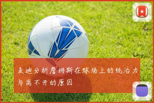 麦迪分析詹姆斯在球场上的统治力与离不开的原因